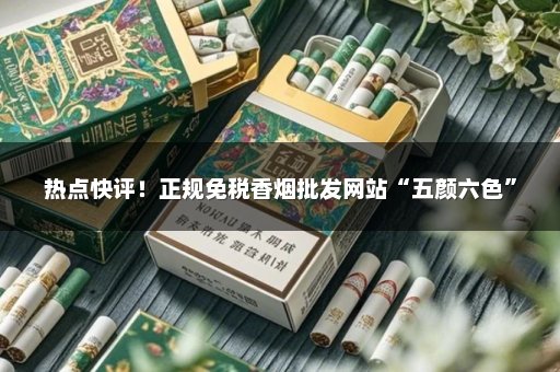 热点快评！正规免税香烟批发网站“五颜六色”